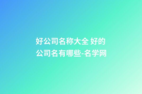 好公司名称大全 好的公司名有哪些-名学网